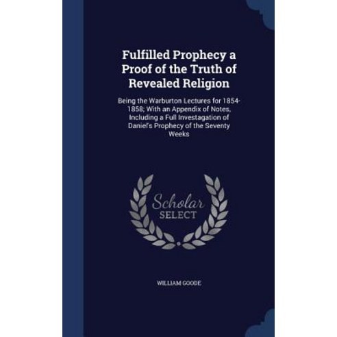 Fulfilled Prophecy a Proof of the Truth of Revealed Religion: Being the Warburton Lectures for 1854-18..., Sagwan Press