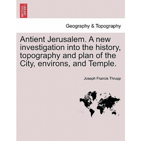 Antient Jerusalem. a New Investigation Into the History Topography and Plan of the City Environs an..., British Library, Historical Print Editions