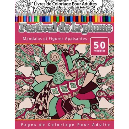 Livres de Coloriage Pour Adultes Festival de La Plume: Mandalas Et Figures Apaisantes Pages de Coloria..., Createspace Independent Publishing Platform
