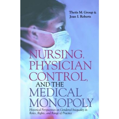 Nursing Physician Control and the Medical Monopoly: Historical Perspectives on Gendered Inequality i..., Indiana University Press