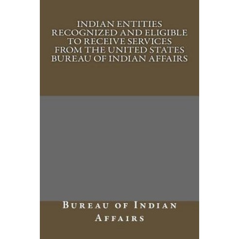 Indian Entities Recognized and Eligible to Receive Services from the United States Bureau of Indian Af..., Createspace Independent Publishing Platform