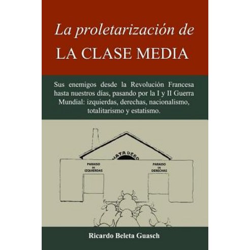 La Proletarizacion de La Clase Media: Sus Enemigos Desde La Revolucion Francesa Hasta Nuestros Dias P..., Createspace Independent Publishing Platform
