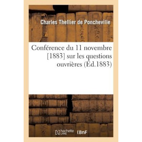 Conference Du 11 Novembre [1883] Sur Les Questions Ouvrieres = Confa(c)Rence Du 11 Novembre [1883] Sur..., Hachette Livre Bnf