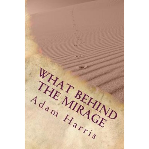 What Behind the Mirage: Real Story about a Journey to Find Freedom and Seeking Asylum in Foreign Count..., Createspace Independent Publishing Platform