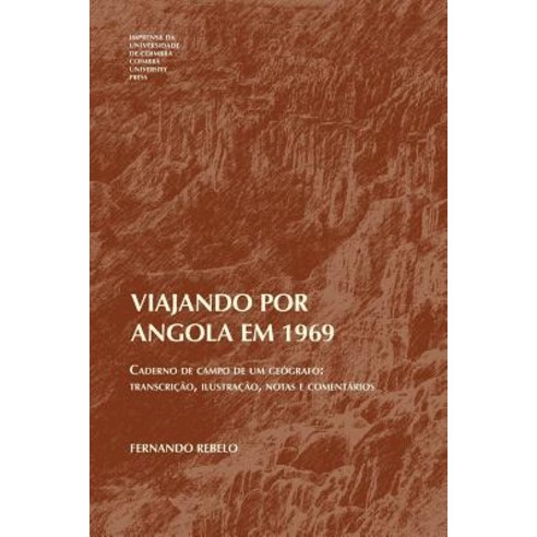 Viajando Por Angola Em 1969: Caderno de Campo de Um Geografo: Transcricao Ilustracao Notas E Comenta..., Imprensa Da Universidade de Coimbra