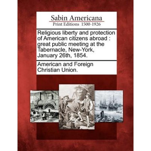 Religious Liberty and Protection of American Citizens Abroad: Great Public Meeting at the Tabernacle ..., Gale Ecco, Sabin Americana
