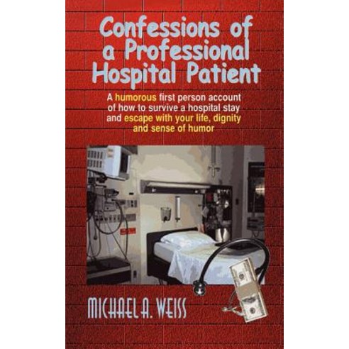 Confessions of a Professional Hospital Patient: A Humorous First Person Account of How to Survive a Ho..., First Books Library