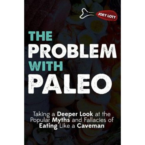 The Problem with Paleo: Taking a Deeper Look at the Popular Myths and Fallacies of Eating Like a Cavem..., Createspace Independent Publishing Platform