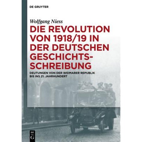 Die Revolution Von 1918/19 in Der Deutschen Geschichtsschreibung: Deutungen Von Der Weimarer Republik ..., Walter de Gruyter
