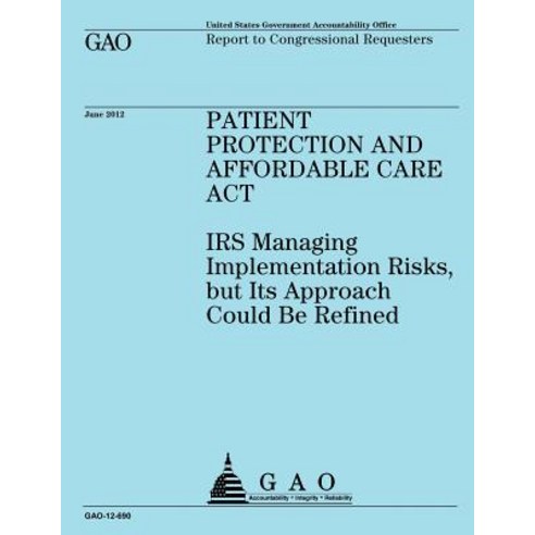 Patient Protection and Affordable Care ACT: IRS Implementing Risks But Its Approach Could Be Refined, Createspace Independent Publishing Platform
