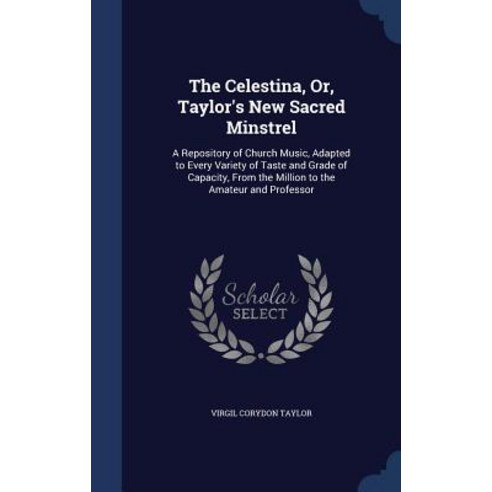 The Celestina Or Taylor''s New Sacred Minstrel: A Repository of Church Music Adapted to Every Variet..., Sagwan Press