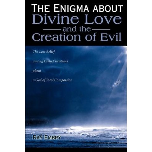 The Enigma about Divine Love and the Creation of Evil: The Lost Belief Among Early Christians about a ..., Writers Club Press