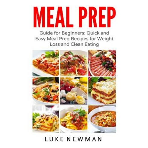 Meal Prep: Guide for Beginners: Quick and Easy Meal Prep Recipes for Weight Loss and Clean Eating, Createspace Independent Publishing Platform