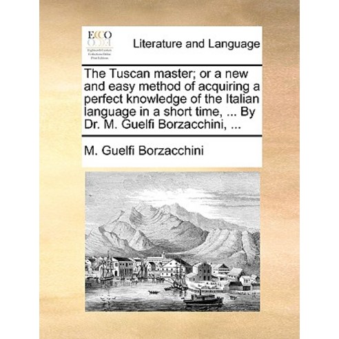 The Tuscan Master; Or a New and Easy Method of Acquiring a Perfect Knowledge of the Italian Language i..., Gale Ecco, Print Editions