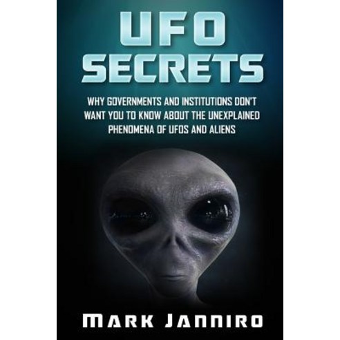 UFO Secrets: Why Governments and Institutions Don''t Want You to Know about the Unexplained Phenomena o..., Createspace Independent Publishing Platform