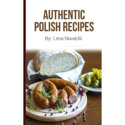 Polish Recipes: 50 of the Best Polish Recipes from a Real Polish Grandma: Authentic Polish Food All in..., Createspace Independent Publishing Platform