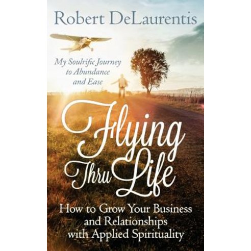 Flying Thru Life: How to Grow Your Business and Relationships with Applied Spirituality - My Soulrific..., Flying Thru Life Publications