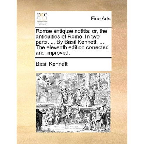 ROM] Antiqu] Notitia: Or the Antiquities of Rome. in Two Parts. ... by Basil Kennett ... the Elevent..., Gale Ecco, Print Editions