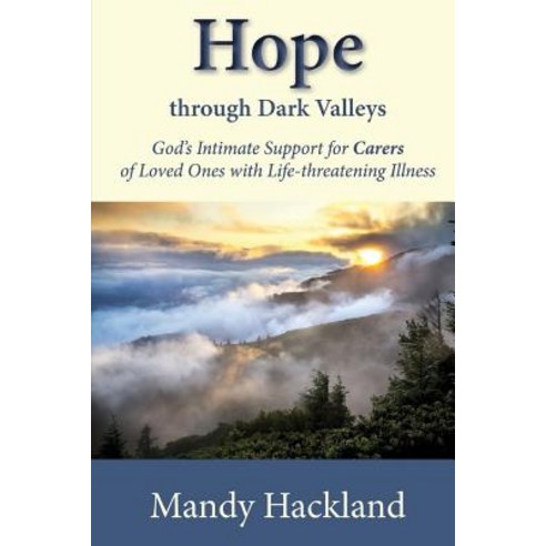 Hope Through Dark Valleys: God''s Intimate Support to Carers of Loved Ones with Life-Threatening Illnes..., Createspace Independent Publishing Platform