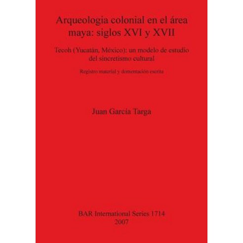 Arqueologia Colonial En El Area Maya: Siglos XVI y XVII: Tecoh (Yucatan Mexico): Un Modelo de Estudio..., British Archaeological Reports