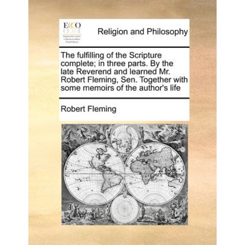 The Fulfilling of the Scripture Complete; In Three Parts. by the Late Reverend and Learned Mr. Robert ..., Gale Ecco, Print Editions
