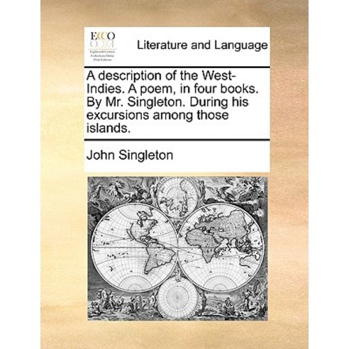 A Description of the West-Indies. a Poem in Four Books. by Mr. Singleton. During His Excursions Among..., Gale Ecco, Print Editions