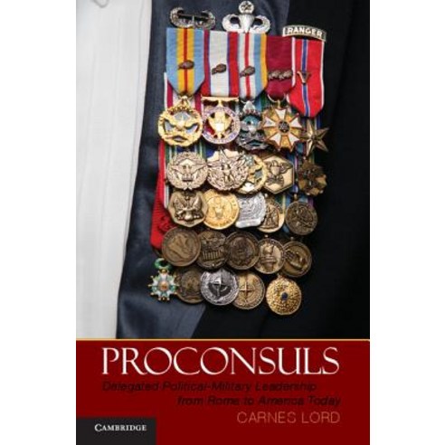 Proconsuls: Delegated Political-Military Leadership from Rome to America Today, Cambridge University Press