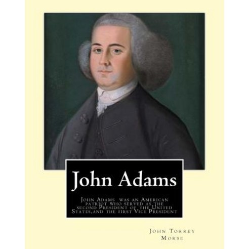 John Adams. by: John T. (Torrey) Morse (1840-1937) Was an American Historian and Biographer.: John Ada..., Createspace Independent Publishing Platform