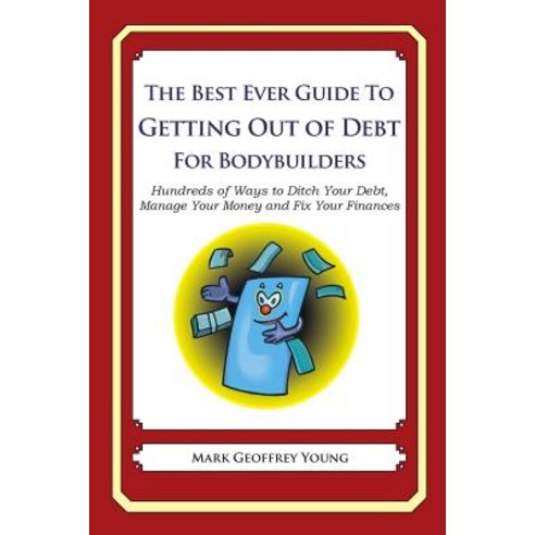 The Best Ever Guide to Getting Out of Debt for Bodybuilders: Hundreds of Ways to Ditch Your Debt Mana..., Createspace Independent Publishing Platform
