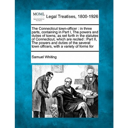 The Connecticut Town-Officer: In Three Parts Containing in Part I the Powers and Duties of Towns as..., Gale Ecco, Making of Modern Law