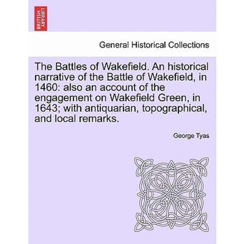 The Battles of Wakefield. an Historical Narrative of the Battle of Wakefield in 1460: Also an Account..., British Library, Historical Print Editions