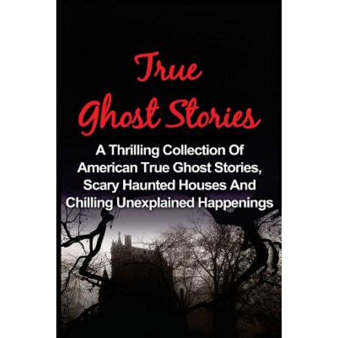 True Ghost Stories: A Thrilling Collection of American True Ghost Stories Scary Haunted Houses and Ch..., Createspace Independent Publishing Platform