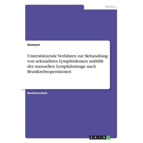 Unterstutzende Verfahren Zur Behandlung Von Sekundaren Lymphodemen Mithilfe Der Manuellen Lymphdrainag..., Grin Publishing
