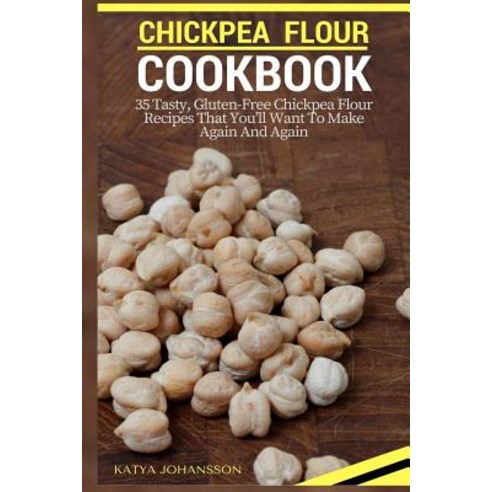 Chickpea Flour Cookbook: 35 Tasty Gluten-Free Chickpea Flour Recipes That You''ll Want to Make Again a..., Createspace Independent Publishing Platform