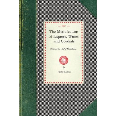 Manufacture of Liquors Wines & Cordials: Also the Manufacture of Effervescing Beverages and Syrups V..., Applewood Books