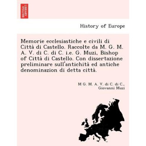 Memorie Ecclesiastiche E Civili Di Citta Di Castello. Raccolte Da M. G. M. A. V. Di C. Di C. i.e. G. M..., British Library, Historical Print Editions