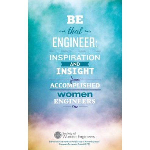 Be That Engineer: Inspiration and Insight from Accomplished Women Engineers: Submissions from Members ..., Society of Women Engineers