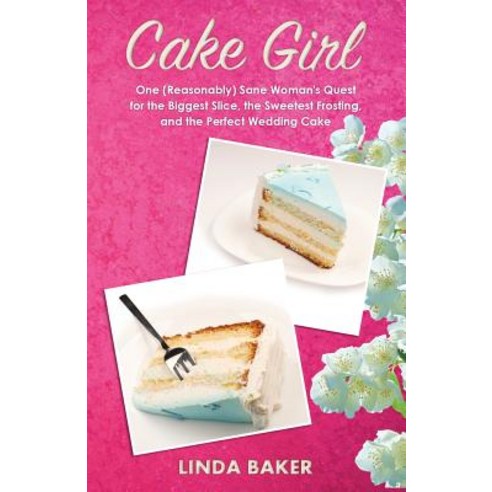 Cake Girl: One (Reasonably) Sane Woman''s Quest for the Biggest Slice the Sweetest Frosting and the P..., Createspace Independent Publishing Platform