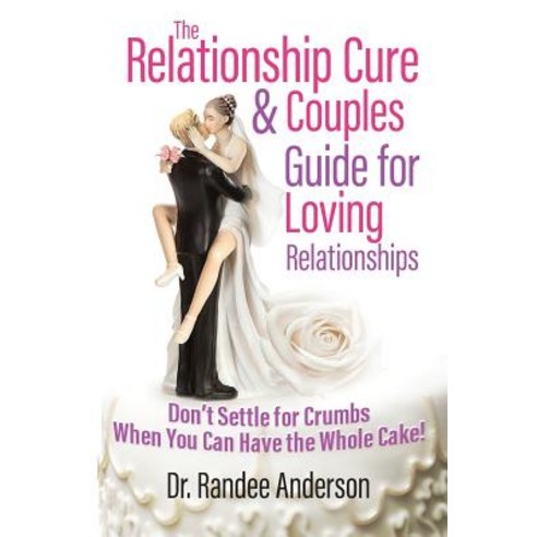 The Relationship Cure & Couples Guide for Loving Relationships: Don''t Settle for the Crumbs When You C..., Truelovepublications.Net