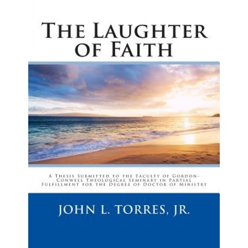 The Laughter of Faith: A Thesis Submitted to the Faculty of Gordon-Conwell Theological Seminary in Par..., Createspace Independent Publishing Platform