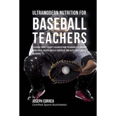 Ultramodern Nutrition for Baseball Teachers: Teaching Your Students Advanced Rmr Techniques to Improve..., Createspace Independent Publishing Platform