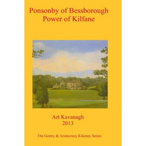Ponsonby of Bessborough Power of Kilfane: The Gentry & Aristocracy Kilkenny - Ponsonby of Bessborough ..., Createspace Independent Publishing Platform
