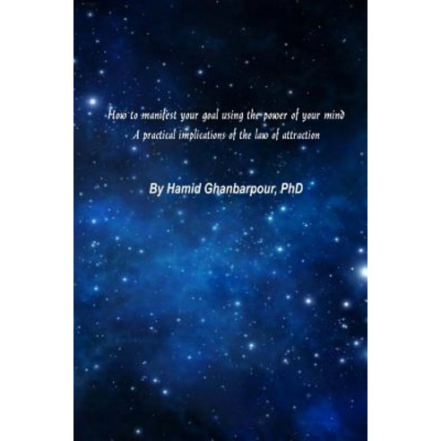 How to Manifest Your Goal Using the Power of Mind: A Practical Implication of the Law of Attraction, Createspace Independent Publishing Platform