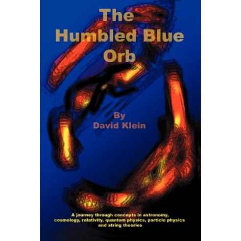 The Humbled Blue Orb: A Journey Through Concepts in Astronomy Cosmology Relativity Quantum Physics ..., iUniverse