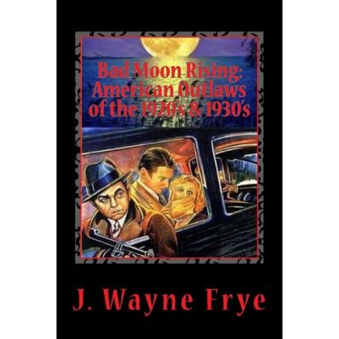 Bad Moon Rising: American Outlaws of the Roaring 1920''s and 1930''s: A Look at the Good the Bad and th..., Peninsula Publishing