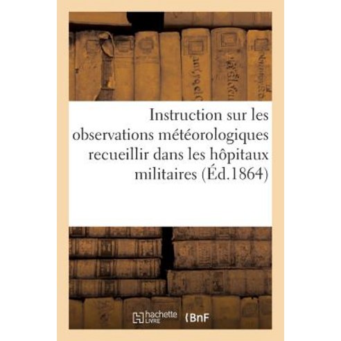 Instruction Sur Les Observations Meteorologiques Recueillir Dans Les Hopitaux Militaires = Instruction..., Hachette Livre - Bnf