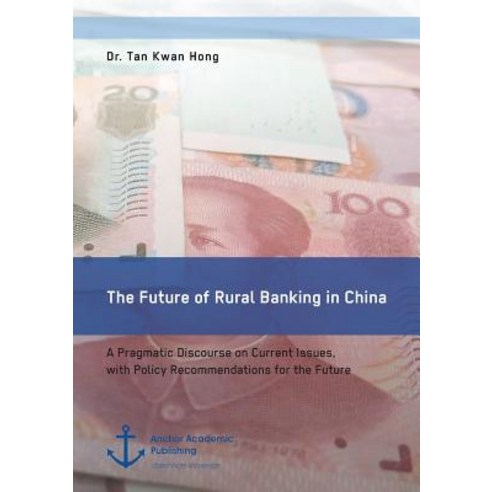 The Future of Rural Banking in China. a Pragmatic Discourse on Current Issues with Policy Recommendat..., Anchor Academic Publishing