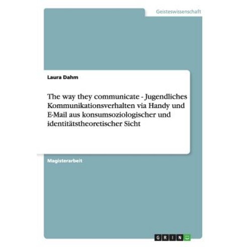 The Way They Communicate - Jugendliches Kommunikationsverhalten Via Handy Und E-mail Aus Konsumsoziolo..., Grin Publishing