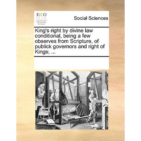 King''s Right by Divine Law Conditional Being a Few Observes from Scripture of Publick Governors and ..., Gale Ecco, Print Editions