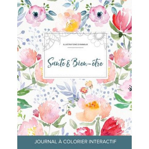 Journal de Coloration Adulte: Sante & Bien-Etre (Illustrations D''Animaux La Fleur), Adult Coloring Journal Press